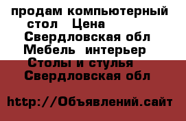 продам компьютерный стол › Цена ­ 1 500 - Свердловская обл. Мебель, интерьер » Столы и стулья   . Свердловская обл.